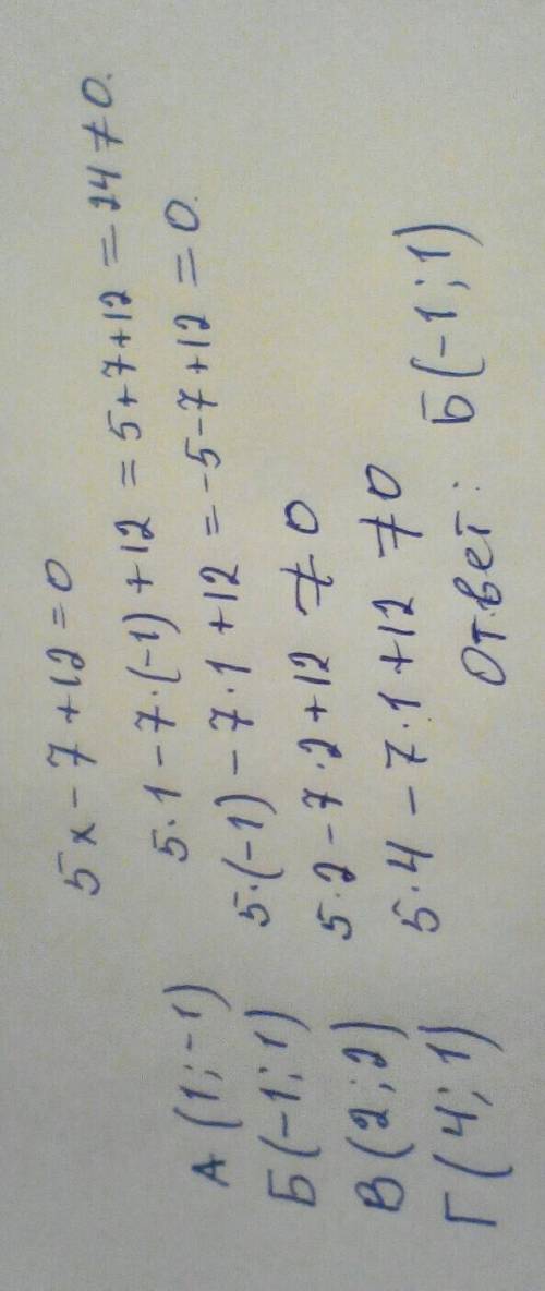 Яка з наведених точок лежить на прямій 5х-7у+12=0 і поясніть а) (1; -1) б) (-1; 1) в) (2; 2) г) (4;