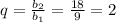 q= \frac{ b_{2} }{ b_{1} } = \frac{18}{9} =2