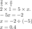 \frac{2}{5} \times \frac{x}{1} \\ 2 \times 1 = 5 \times x. \\ - 5x = - 2 \\ x = - 2 \div ( - 5) \\ x = 0.4