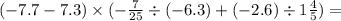 ( - 7.7 - 7.3) \times ( - \frac{7}{25} \div ( - 6.3) + ( - 2.6) \div 1 \frac{4}{5} )=