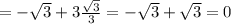 = - \sqrt{3} + 3 \frac{ \sqrt{3} }{3} = - \sqrt{3} + \sqrt{3} = 0