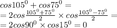 cos {105}^{0} + cos {75}^{0} = \\ = 2cos \frac{{105}^{0} + {75}^{0} }{2} \times cos \frac{{105}^{0} - {75}^{0}}{2} = \\ = 2cos {90}^{0} \times cos {15}^{0} = 0