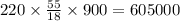 220 \times \frac{55}{18} \times 900 = 605000