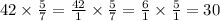 42 \times \frac{5}{7} = \frac{42}{1} \times \frac{5}{7} = \frac{6}{1} \times \frac{5}{1} = 30