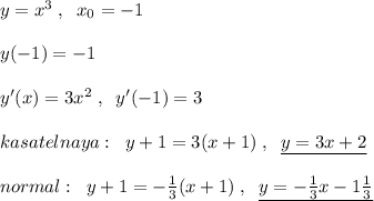 y=x^3\; ,\; \; x_0=-1\\\\y(-1)=-1\\\\y'(x)=3x^2\; ,\; \; y'(-1)=3\\\\kasatelnaya:\; \; y+1=3(x+1)\; ,\; \; \underline { y=3x+2}\\\\normal:\; \; y+1=-\frac{1}{3}(x+1)\; ,\; \; \underline {y=-\frac{1}{3}x-1\frac{1}{3}}