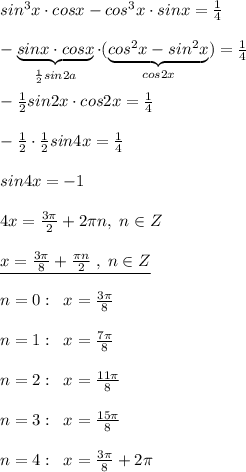 sin^3x\cdot cosx-cos^3x\cdot sinx= \frac{1}{4}\\\\-\underbrace {sinx\cdot cosx}_{\frac{1}{2}sin2a}\cdot (\underbrace {cos^2x-sin^2x}_{cos2x})=\frac{1}{4}\\\\- \frac{1}{2}sin2x\cdot cos2x=\frac{1}{4}\\\\-\frac{1}{2}\cdot \frac{1}{2}sin4x= \frac{1}{4}\\\\sin4x=-1\\\\4x=\frac{3\pi}{2}+2\pi n,\; n\in Z\\\\\underline {x=\frac{3\pi}{8}+\frac{\pi n}{2}\; ,\; n\in Z}\\\\n=0:\; \; x=\frac{3\pi }{8}\\\\n=1:\; \; x=\frac{7\pi }{8}\\\\n=2:\; \; x=\frac{11\pi }{8}\\\\n=3:\; \; x=\frac{15\pi }{8} \\\\n=4:\; \; x=\frac{3\pi }{8}+2\pi