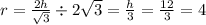 r = \frac{2h}{ \sqrt{3} } \div 2 \sqrt{3} = \frac{h}{ 3} = \frac{12}{3} = 4