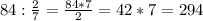 84 : \frac{2}{7} = \frac{84*7}{2} = 42*7 = 294