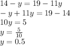 14 - y = 19 - 11y \\ - y + 11y = 19 - 14 \\ 10y = 5 \\ y = \frac{5}{10} \\ y = 0.5