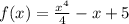 f(x)= \frac{ x^{4} }{4} -x+5