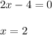 2x-4 = 0 \\ \\ x = 2