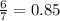 \frac{6}{7}=0.85&#10;&#10;