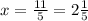 x=\frac{11}{5}=2 \frac{1}{5}