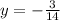 y = - \frac{3}{14}