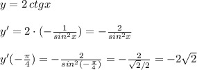 y=2\, ctgx\\\\y'=2\cdot (- \frac{1}{sin^2x} )=-\frac{2}{sin^2x}\\\\y'(-\frac{\pi}{4})=- \frac{2}{sin^2(-\frac{\pi}{4})} =- \frac{2}{\sqrt2/2} =-2\sqrt2