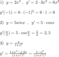 1)\; \; y=2x^3\; ,\; \; y'=2\cdot 3x^2=6x^2\\\\y'(-1)=6\cdot (-1)^2=6\cdot 1=6\\\\2)\; \; y=5sinx\; \; ,\; \; y'=5\cdot cosx\\\\y'( \frac{\pi}{3})=5\cdot cos \frac{\pi}{3}= \frac{5}{2}=2,5\\\\3)\; \; y= \frac{x}{1+x^2}\\\\y'=\frac{1+x^2-x\cdot 2x}{(1+x^2)^2}=\frac{1-x^2}{(1+x^2)^2}