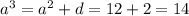 {a}^{3} = {a}^{2} + d = 12 + 2 = 14