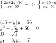 \left \{ {{2x+2y=30} \atop {xy=56}} \right. -\ \textgreater \ \left \{ {{x=15-y} \atop {xy=56}} \right. \\ \\ \\ (15-y)y=56 \\ y^2-15y+56=0 \\ D= \sqrt{1} \\ y_1=8; y_2=7