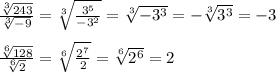 \frac{\sqrt[3]{243} }{\sqrt[3]{-9}}=\sqrt[3]{\frac{3^5}{-3^2}}=\sqrt[3]{-3^3}=-\sqrt[3]{3^3}=-3\\\\\frac{\sqrt[6]{128}}{\sqrt[6]{2}}=\sqrt[6]{\frac{2^7}{2}}=\sqrt[6]{2^6}=2