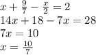 x + \frac{9}{7} - \frac{x}{2} = 2 \\ 14x + 18 - 7x = 28 \\ 7x = 10 \\ x = \frac{10}{7}