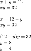 x + y = 12 \\ xy = 32 \\ \\ x = 12 - y \\ xy = 32 \\ \\ (12 - y)y = 32 \\ y = 8 \\ y = 4 \\ \\