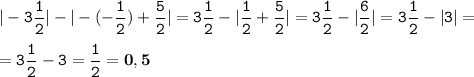 \tt\displaystyle |-3\frac{1}{2}|-|-(-\frac{1}{2})+\frac{5}{2}|=3\frac{1}{2}-|\frac{1}{2}+\frac{5}{2}|=3\frac{1}{2}-|\frac{6}{2}|=3\frac{1}{2}-|3|=\\\\=3\frac{1}{2}-3=\frac{1}{2}=\bold{0,5}