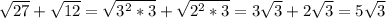 \sqrt{27} + \sqrt{12} = \sqrt{ 3^{2}* 3} + \sqrt{ 2^{2} *3} =3 \sqrt{3} +2 \sqrt{3}=&#10;5 \sqrt{3} &#10;