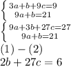 &#10; \left \{ {{3a+b+9c=9} \atop {9a+b=21}} \right. \\ &#10; \left \{ {{9a+3b+27c=27} \atop {9a+b=21}} \right. \\ (1)-(2) \\ 2b+27c=6