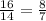 \frac{16}{14}= \frac{8}{7}