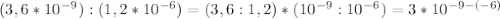 (3,6 * 10^{-9} ) : (1,2 * 10^{-6} ) = (3,6 : 1,2) * ( 10^{-9} : 10^{-6} ) = 3 * 10^{-9 - (-6)}