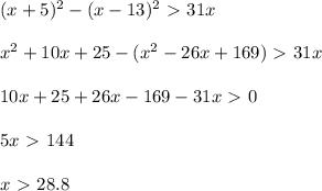 (x+5)^2-(x-13)^2\ \textgreater \ 31x \\\\ x^2+10x+25-(x^2-26x+169)\ \textgreater \ 31x \\\\ 10x+25+26x-169-31x\ \textgreater \ 0 \\\\ 5x\ \textgreater \ 144 \\\\ x\ \textgreater \ 28.8