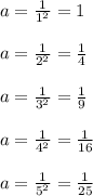 a = \frac{1}{1^2} = 1 \\ \\ a = \frac{1}{2^2} = \frac{1}{4} \\ \\ a = \frac{1}{3^2} = \frac{1}{9} \\ \\ a = \frac{1}{4^2} = \frac{1}{16} \\ \\ a = \frac{1}{5^2} = \frac{1}{25}