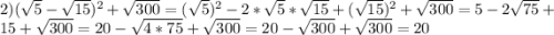 2)(\sqrt{5}-\sqrt{15})^{2}+\sqrt{300}=(\sqrt{5})^{2}-2*\sqrt{5}*\sqrt{15}+(\sqrt{15})^{2}+\sqrt{300}=5-2\sqrt{75}+15+\sqrt{300}=20-\sqrt{4*75}+\sqrt{300}=20-\sqrt{300}+\sqrt{300}=20