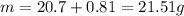 m = 20.7 + 0.81 = 21.51g