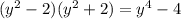 ( {y}^{2} - 2)( {y}^{2} + 2) = {y}^{4} - 4