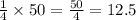 \frac{1}{4} \times 50 = \frac{50}{4} = 12.5