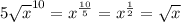 5 \sqrt{x}^{10} = x^{ \frac{10}{5} } = x^{ \frac{1}{2} } = \sqrt{x}