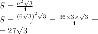 S = \frac{ {a}^{2} \sqrt{3} }{4} \\S = \frac{ {(6 \sqrt{3}) }^{2} \sqrt{3} }{4} = \frac{36 \times 3 \times \sqrt{3} }{4} = \\ = 27 \sqrt{3}