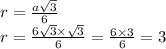 r =\frac{a \sqrt{3} }{6} \\ r =\frac{6 \sqrt{3} \times \sqrt{3} }{6} = \frac{6 \times 3}{6} = 3