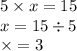 5 \times x = 15 \\ x = 15 \div 5 \\ \times = 3