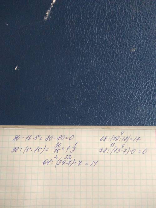 Сколько будет 80-16*5= 90/(5*15) = 68/(72/18)= 78/(13-7)*0= 64/(39-7)*7