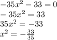 - 35 {x}^{2} - 33 = 0 \\ - 35 {x}^{2} = 33 \\ 35 {x}^{2} = - 33 \\ {x}^{2} = - \frac{33}{35}