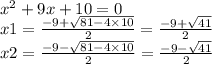 {x}^{2} + 9x + 10 = 0 \\ x1 = \frac{ - 9 + \sqrt{81 - 4 \times 10} }{2} = \frac{ - 9 + \sqrt{41} }{2} \\ x2 = \frac{ - 9 - \sqrt{81 - 4 \times 10} }{2} = \frac{ - 9 - \sqrt{41} }{2}