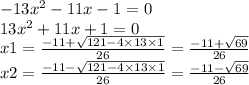 - 13 {x}^{2} - 11x - 1 = 0 \\ 13 {x}^{2} + 11x + 1 = 0 \\ x1 = \frac{ - 11 + \sqrt{121 - 4 \times 13 \times 1} }{26} = \frac{ - 11 + \sqrt{69} }{26} \\ x2 = \frac{ - 11 - \sqrt{121 - 4 \times 13 \times 1} }{26} = \frac{ - 11 - \sqrt{69} }{26}