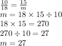 \frac{10}{18} = \frac{15}{m } \\ m = 18 \times 15 \div 10 \\ 18 \times 15 = 270 \\ 270 \div 10 = 27 \\ m = 27