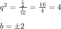 q^ 2 = \frac{ \frac{1}{4} }{ \frac{1}{16} } = \frac{16}{4} = 4 \\ \\ b = \pm 2