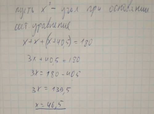 Если угол при вершине на40,5°больше угла при основании, то в равнобедренном треугольнике угол при ос