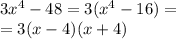 3 {x}^{4} - 48 = 3( {x}^{4} - 16) = \\ = 3(x - 4)(x + 4)