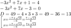 -3x^2+7x+1=4\\ -3x^2+7x-3=0\\ D=49-4*3*3=49-36=13\\ \left [ {{x=\frac{-7+\sqrt{13}}{-6}=\frac{7-\sqrt{13}}{6}} \atop {{x=\frac{-7-\sqrt{13}}{-6}=\frac{7+\sqrt{13}}{6}}} \right.