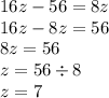 16z - 56 = 8z \\ 16z - 8z = 56 \\ 8z = 56 \\ z = 56 \div 8 \\ z = 7